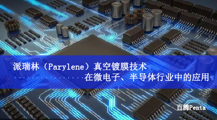 派瑞林（Parylene）真空鍍膜技術(shù)在微電子、半導(dǎo)體行業(yè)中...